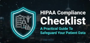 Read more about the article HIPAA Compliance Checklist: A  Practical Guide To Safeguard Your Patient Data
