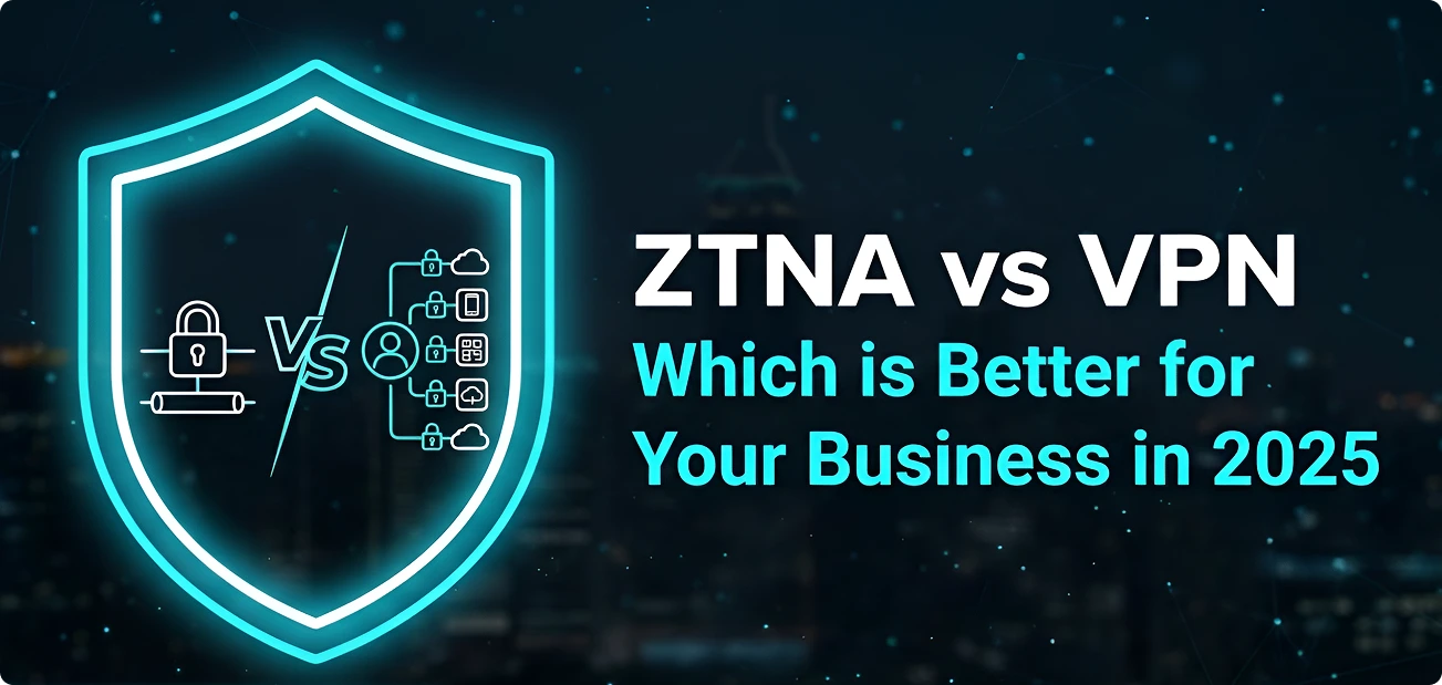 You are currently viewing ZTNA vs VPN – Which is Better for Your Business in 2025
